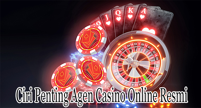 Ciri Penting Agen Casino Online Resmi dan Terpercaya